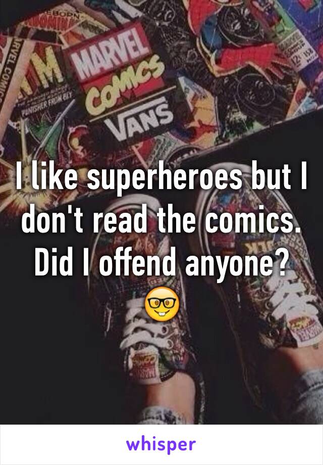 I like superheroes but I don't read the comics. 
Did I offend anyone? 🤓