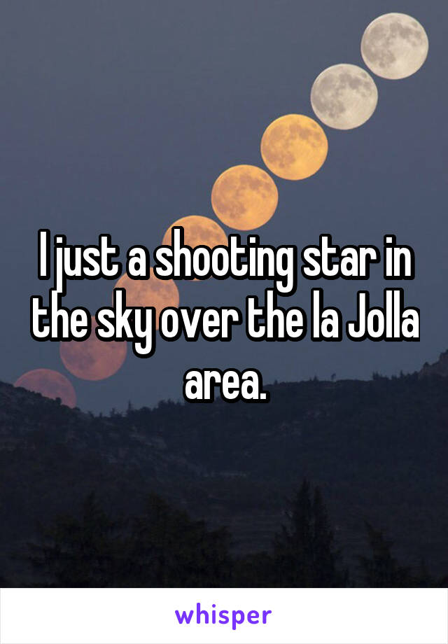 I just a shooting star in the sky over the la Jolla area.