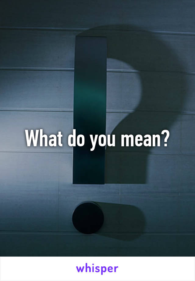 What do you mean?