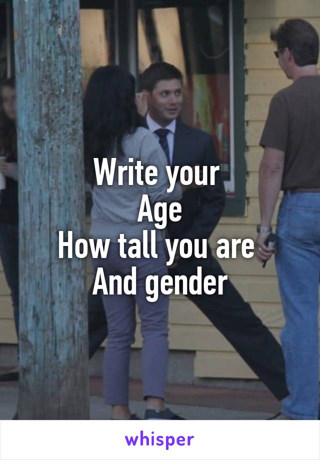 Write your 
Age
How tall you are 
And gender