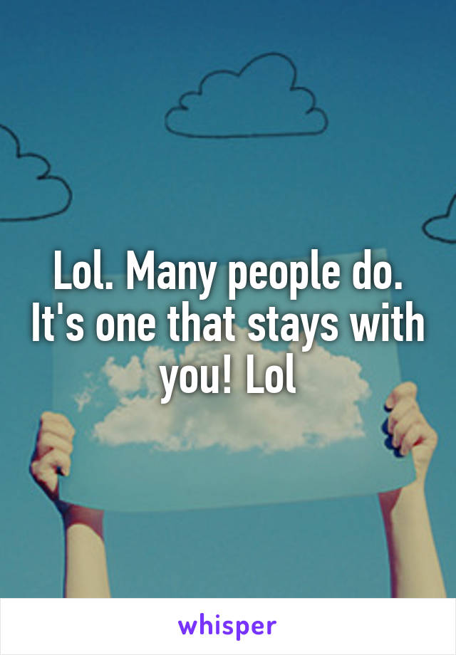 Lol. Many people do. It's one that stays with you! Lol