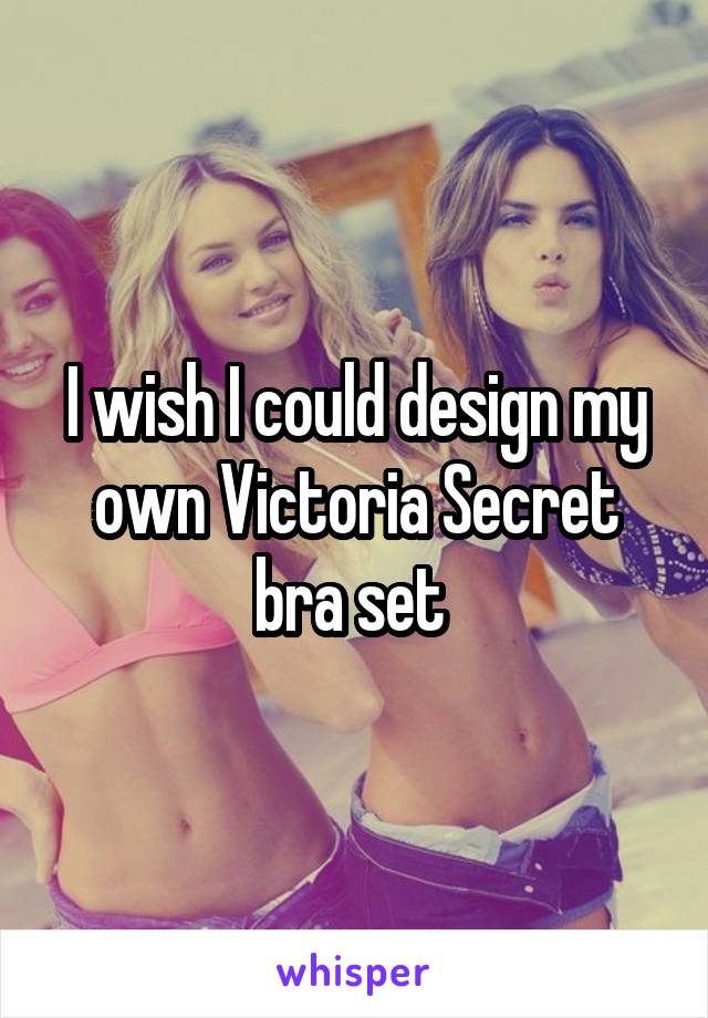 I wish I could design my own Victoria Secret bra set 