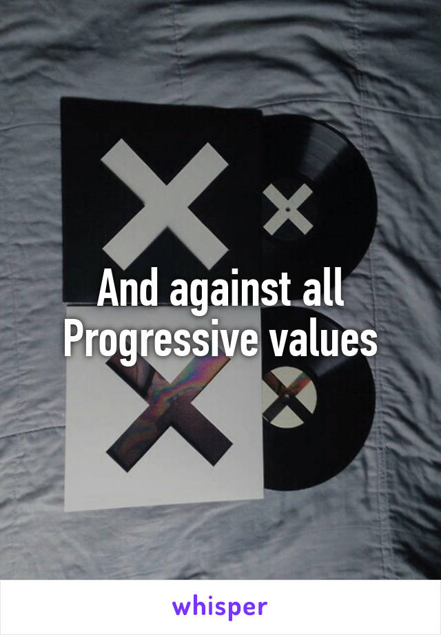 And against all Progressive values