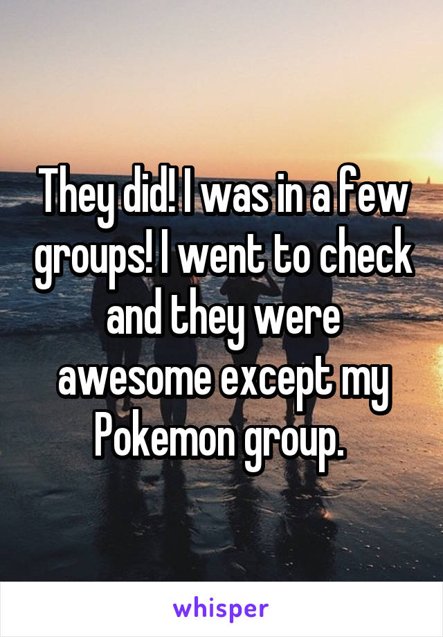 They did! I was in a few groups! I went to check and they were awesome except my Pokemon group. 