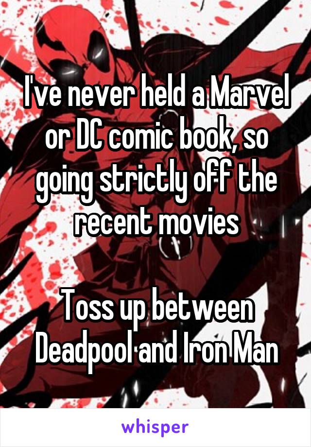 I've never held a Marvel or DC comic book, so going strictly off the recent movies

Toss up between Deadpool and Iron Man