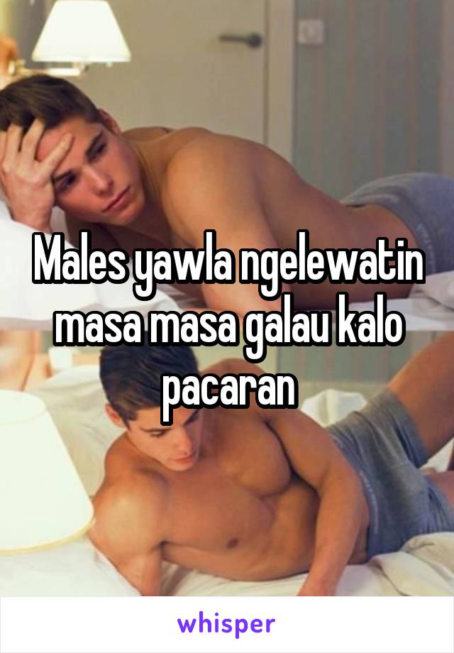 Males yawla ngelewatin masa masa galau kalo pacaran