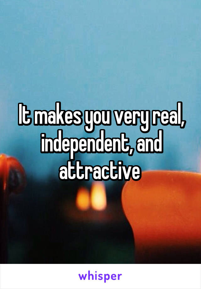 It makes you very real, independent, and attractive 