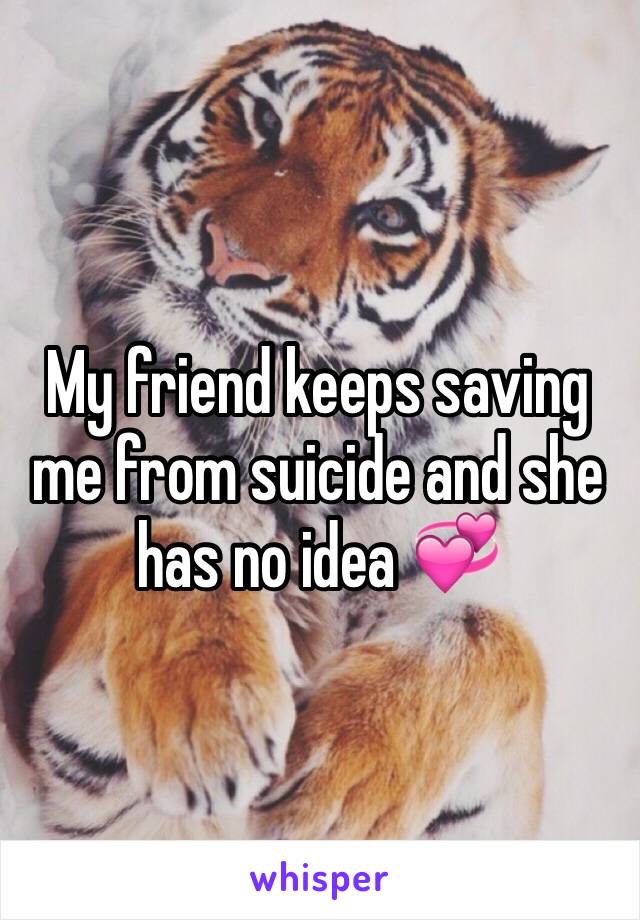 My friend keeps saving me from suicide and she has no idea 💞