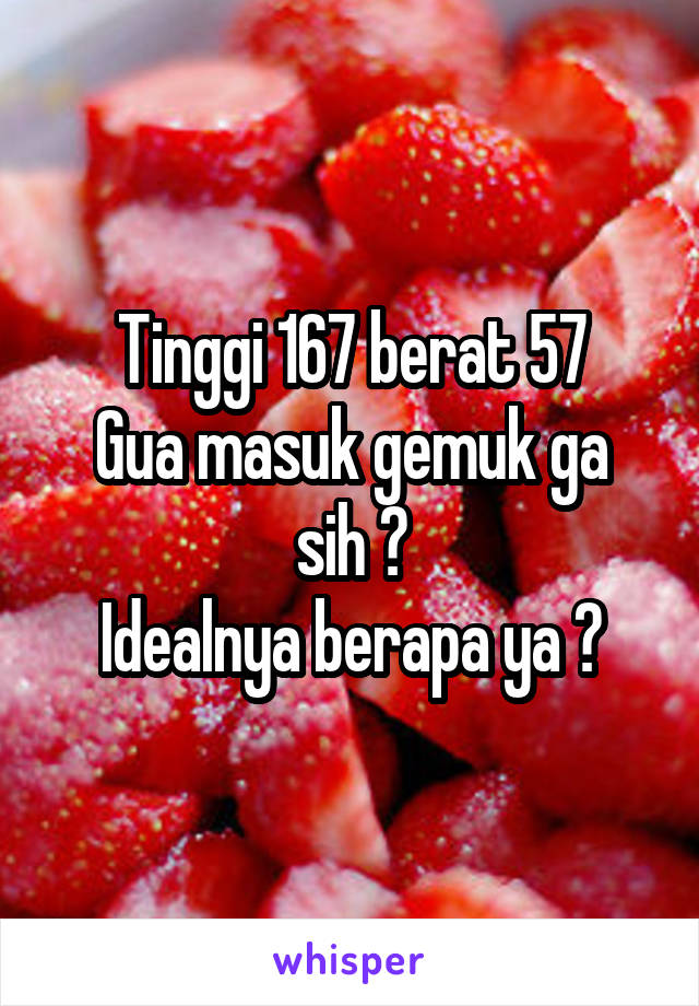 Tinggi 167 berat 57
Gua masuk gemuk ga sih ?
Idealnya berapa ya ?