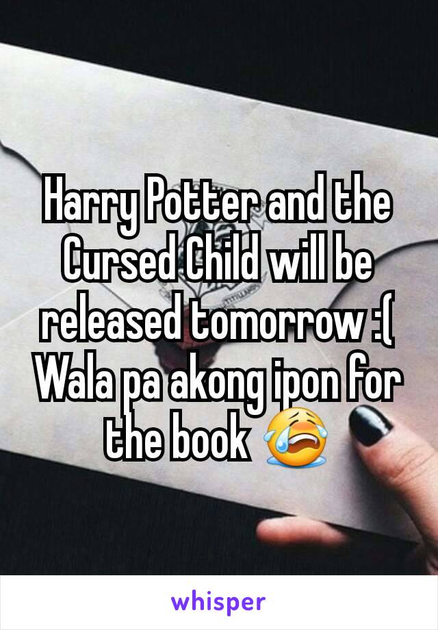 Harry Potter and the Cursed Child will be released tomorrow :(
Wala pa akong ipon for the book 😭