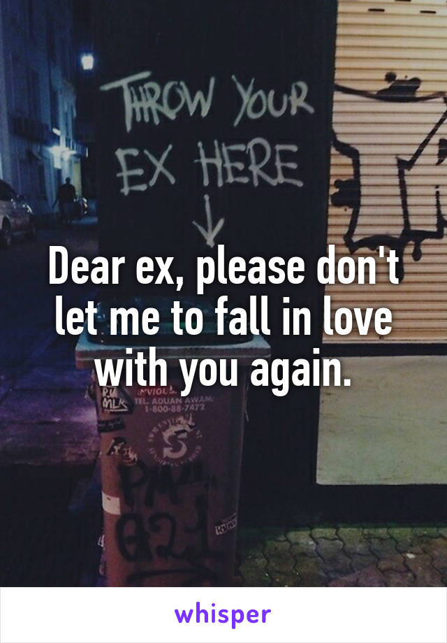 Dear ex, please don't let me to fall in love with you again.