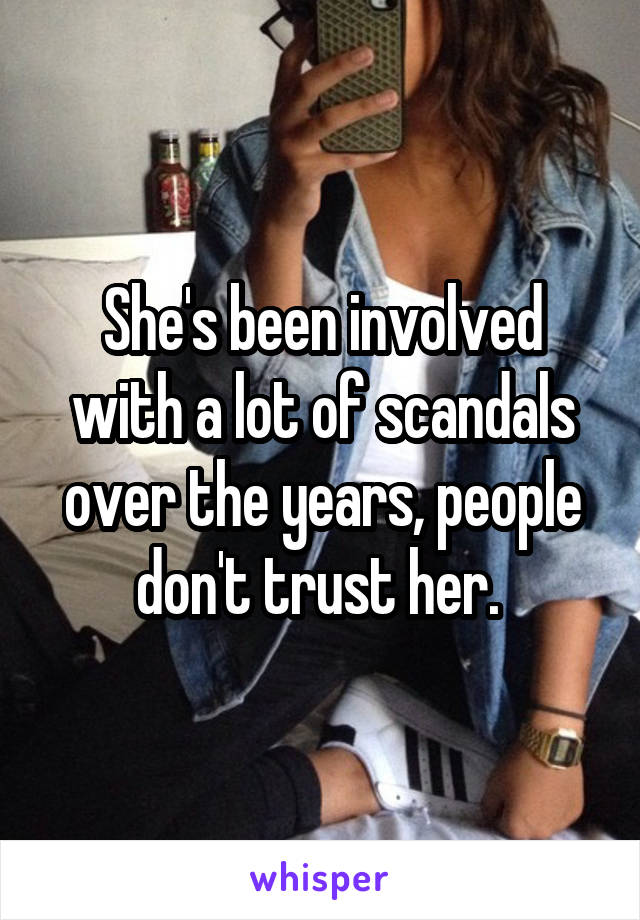 She's been involved with a lot of scandals over the years, people don't trust her. 