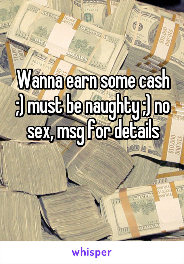 Wanna earn some cash ;) must be naughty ;) no sex, msg for details

