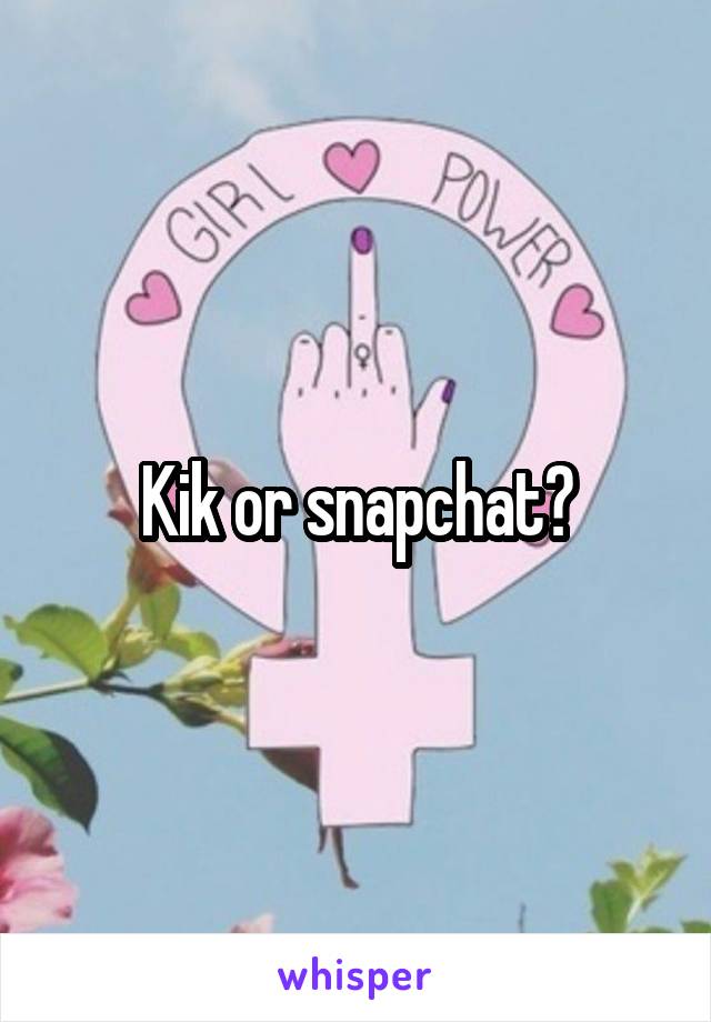 Kik or snapchat?