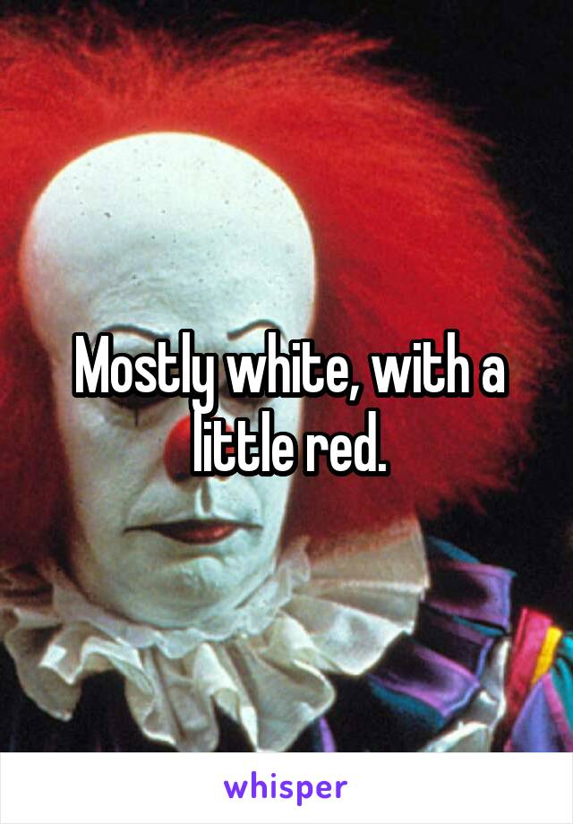 Mostly white, with a little red.