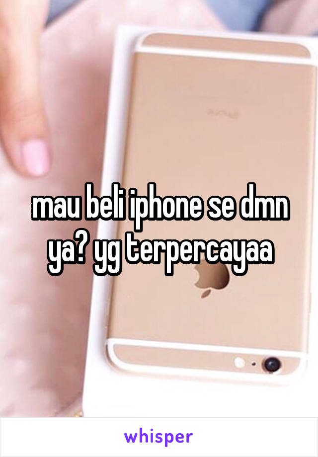 mau beli iphone se dmn ya? yg terpercayaa