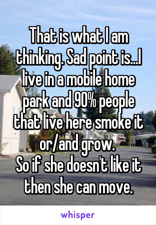 That is what I am thinking. Sad point is...I live in a mobile home park and 90% people that live here smoke it or/and grow. 
So if she doesn't like it then she can move.