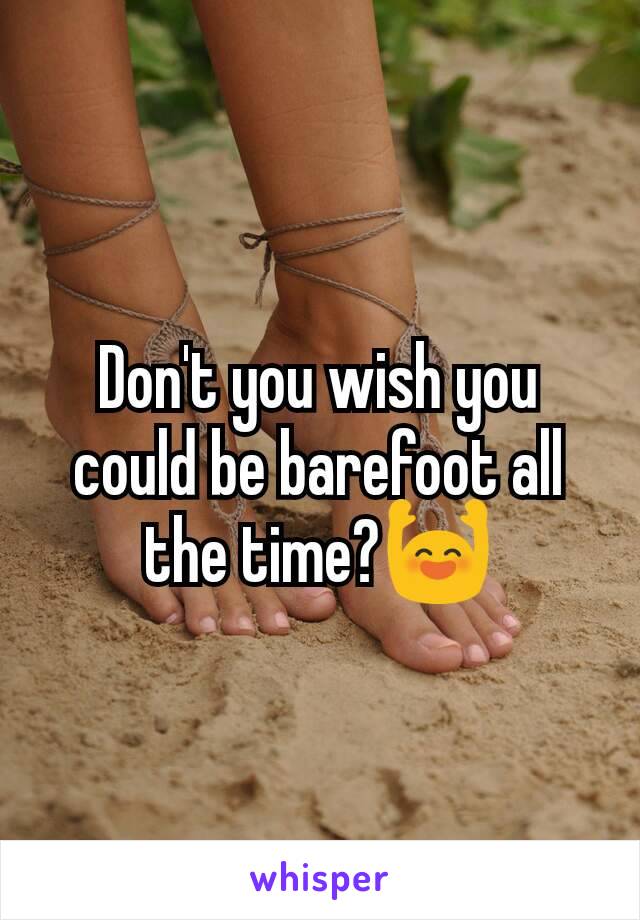 Don't you wish you could be barefoot all the time?🙌