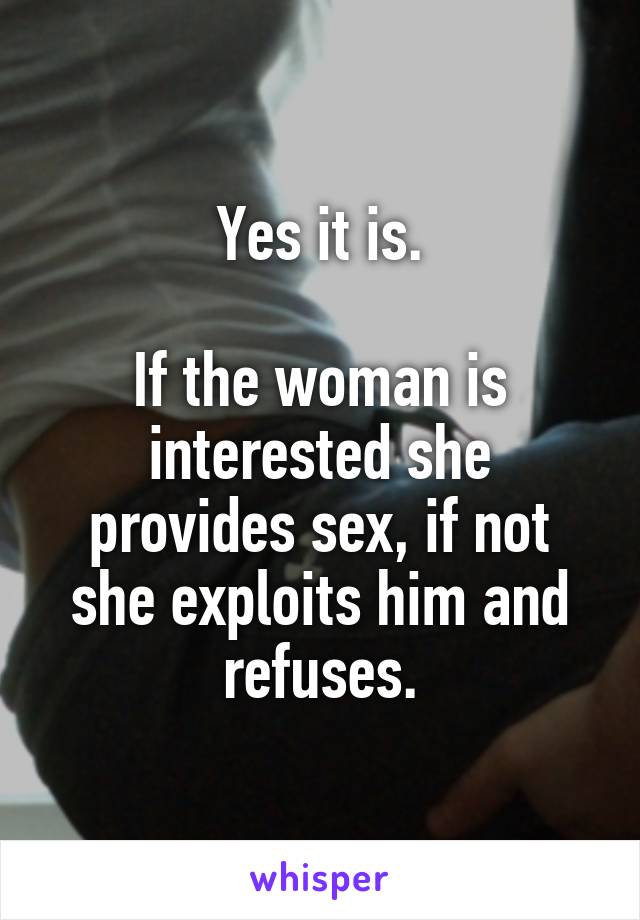 Yes it is.

If the woman is interested she provides sex, if not she exploits him and refuses.