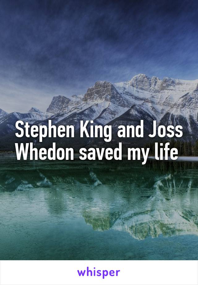 Stephen King and Joss Whedon saved my life 