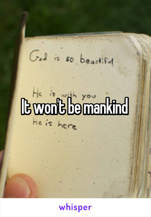 It won't be mankind 