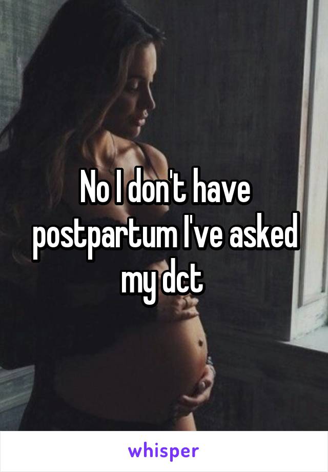 No I don't have postpartum I've asked my dct 