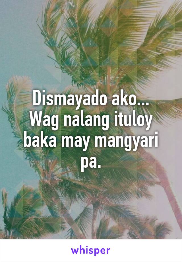 Dismayado ako...
Wag nalang ituloy baka may mangyari pa.