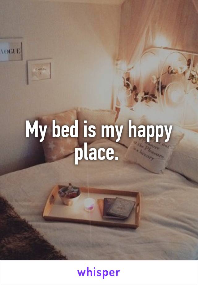 My bed is my happy place. 