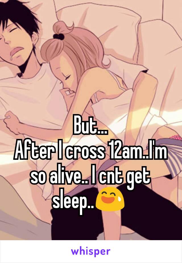 But...
After I cross 12am..I'm so alive.. I cnt get sleep..😅 