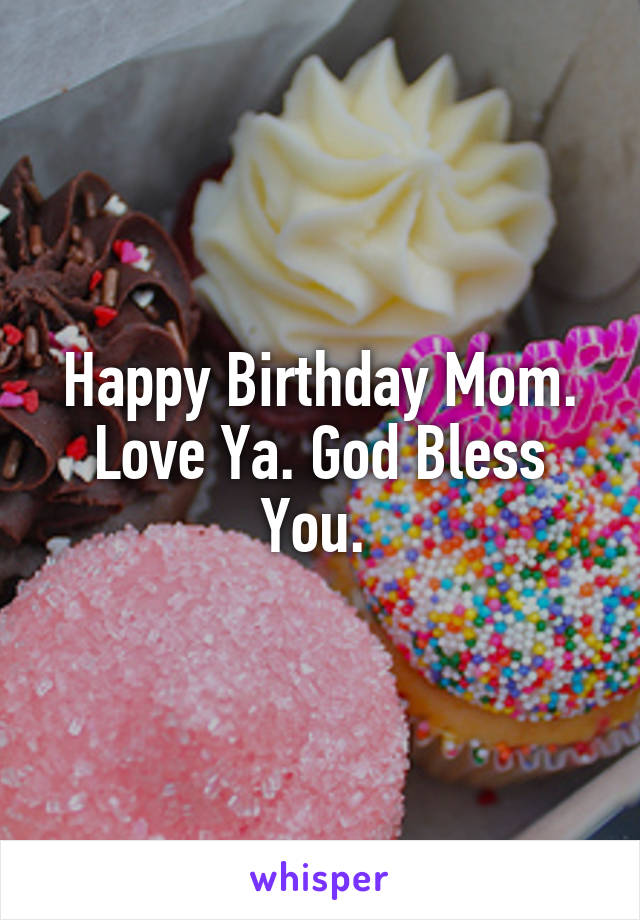 Happy Birthday Mom. Love Ya. God Bless You. 