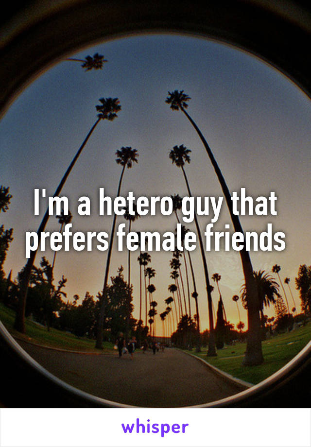 I'm a hetero guy that prefers female friends