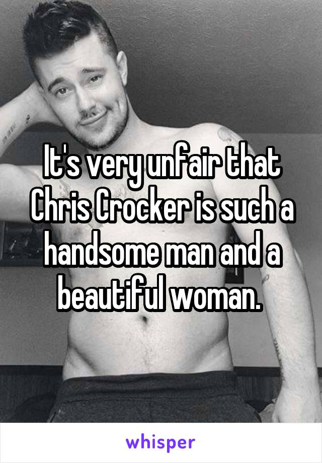 It's very unfair that Chris Crocker is such a handsome man and a beautiful woman. 