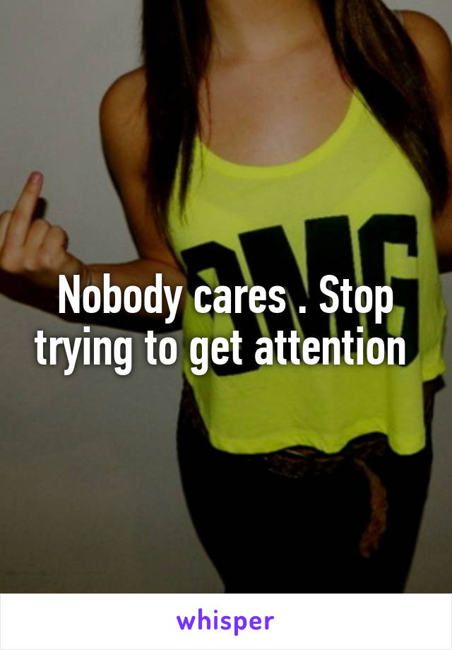 Nobody cares . Stop trying to get attention 