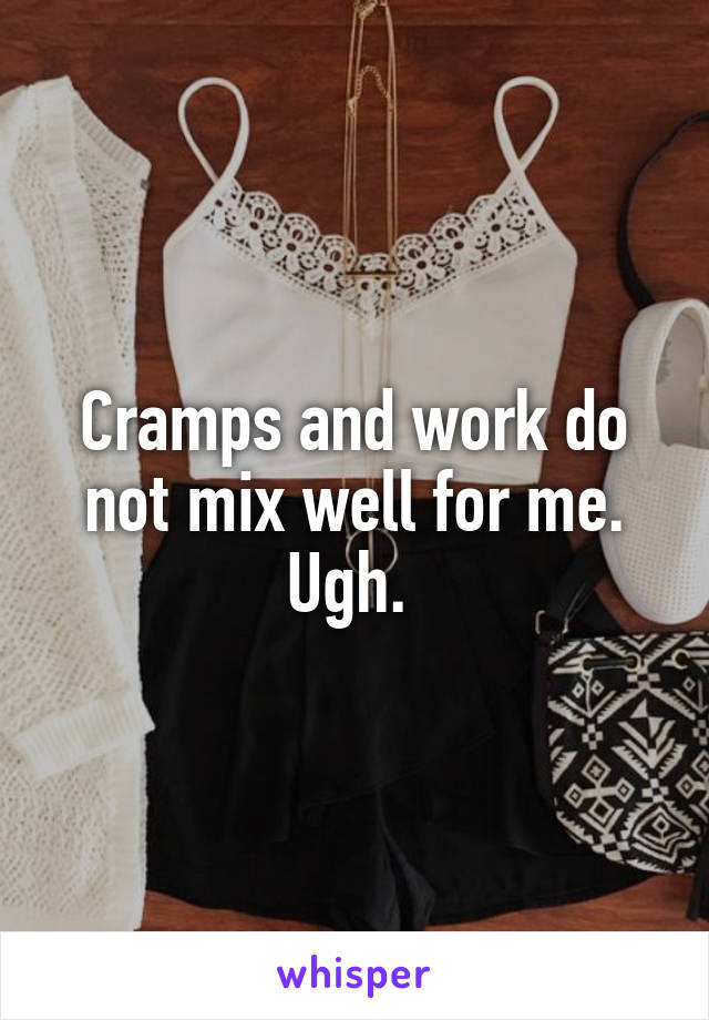 Cramps and work do not mix well for me. Ugh. 