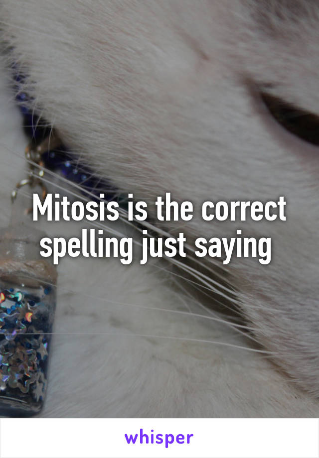 Mitosis is the correct spelling just saying 