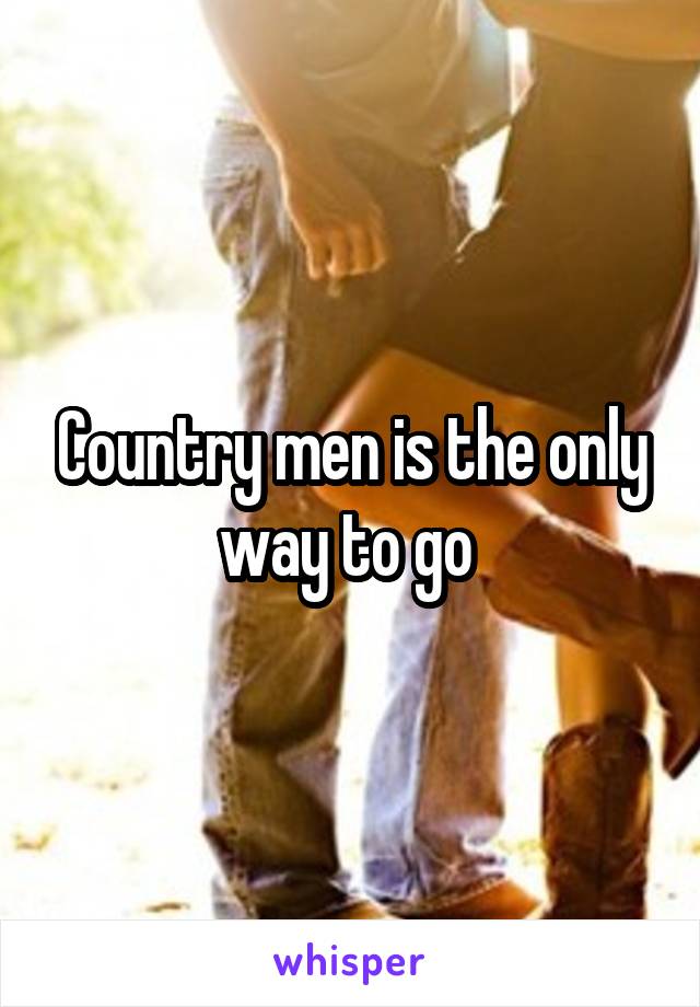 Country men is the only way to go 