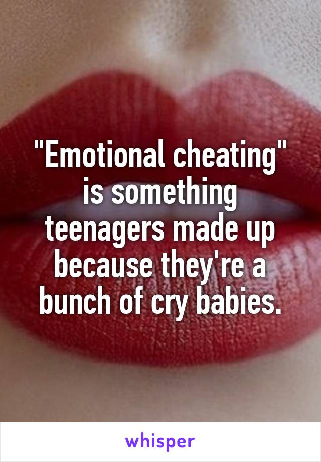 "Emotional cheating" is something teenagers made up because they're a bunch of cry babies.