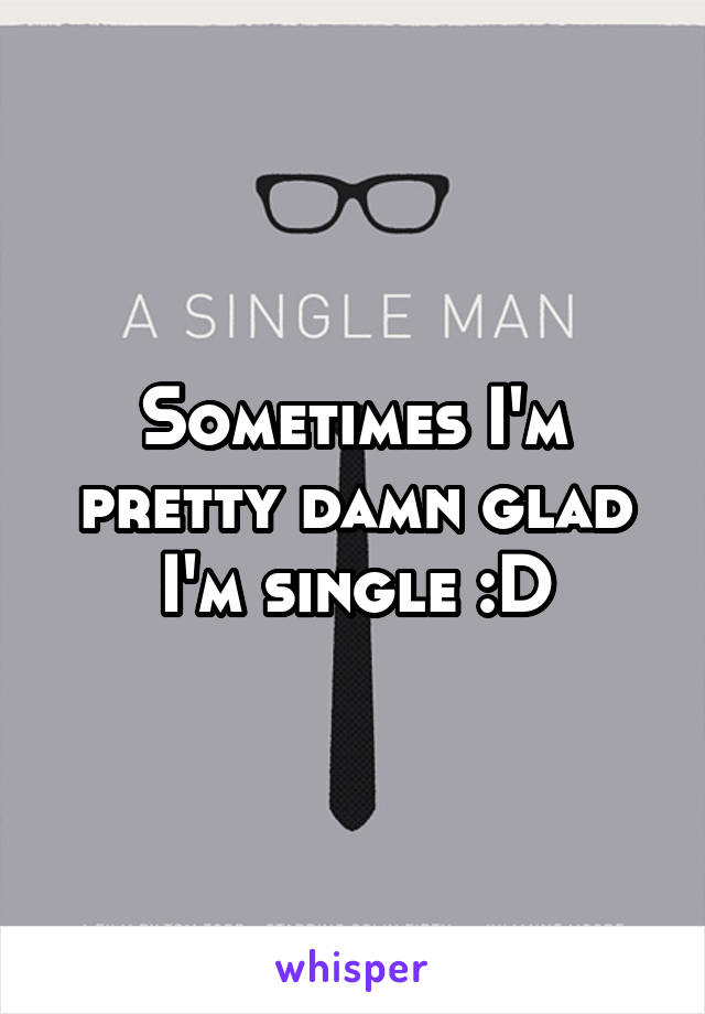 Sometimes I'm pretty damn glad I'm single :D