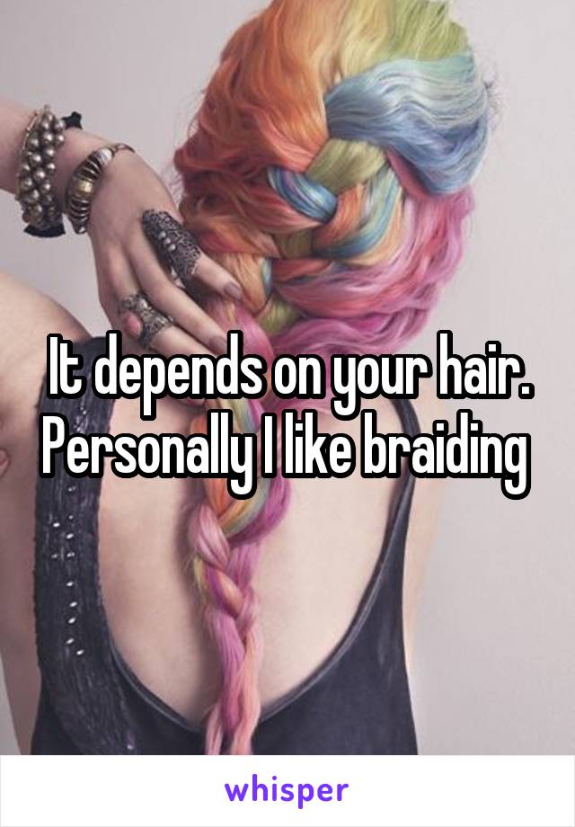 It depends on your hair. Personally I like braiding 