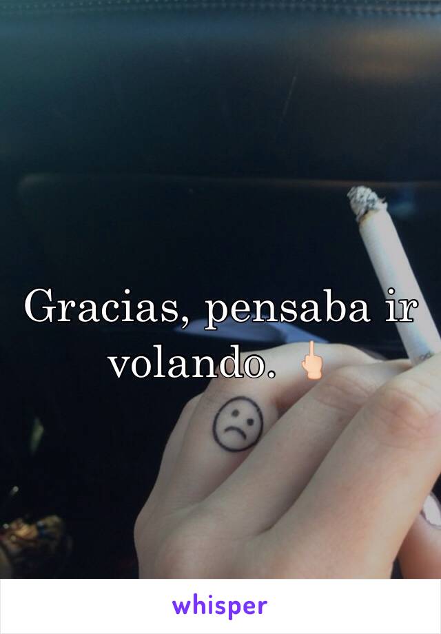 Gracias, pensaba ir volando. 🖕🏻