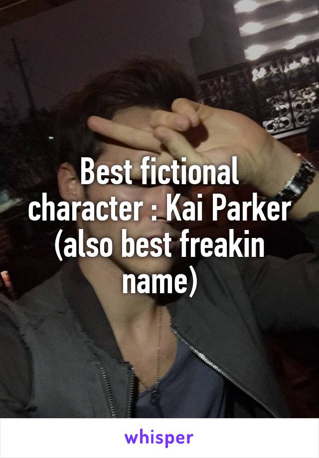 Best fictional character : Kai Parker (also best freakin name)