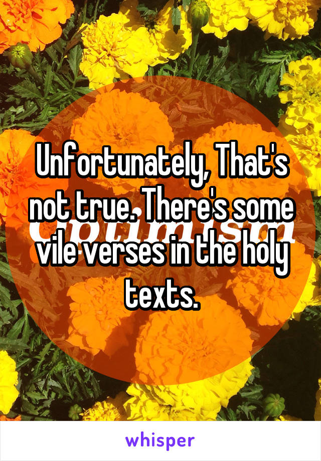 Unfortunately, That's not true. There's some vile verses in the holy texts.