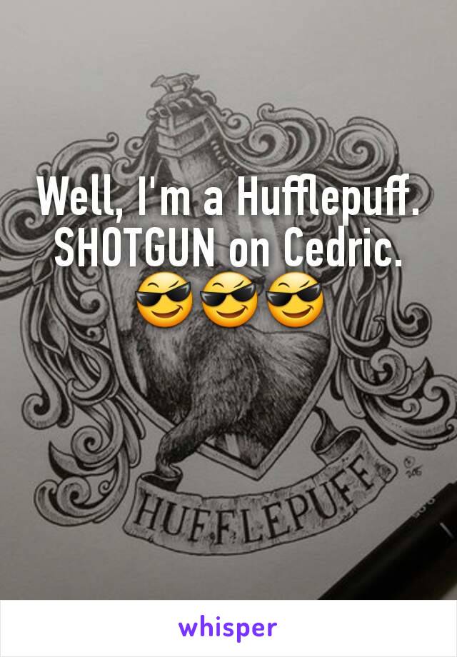 Well, I'm a Hufflepuff. SHOTGUN on Cedric. 😎😎😎