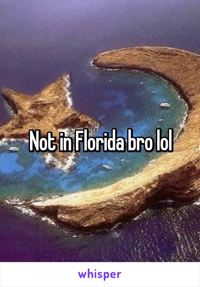 Not in Florida bro lol