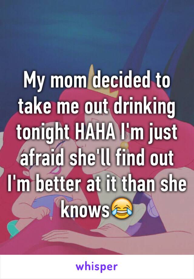 My mom decided to take me out drinking tonight HAHA I'm just afraid she'll find out I'm better at it than she knows😂