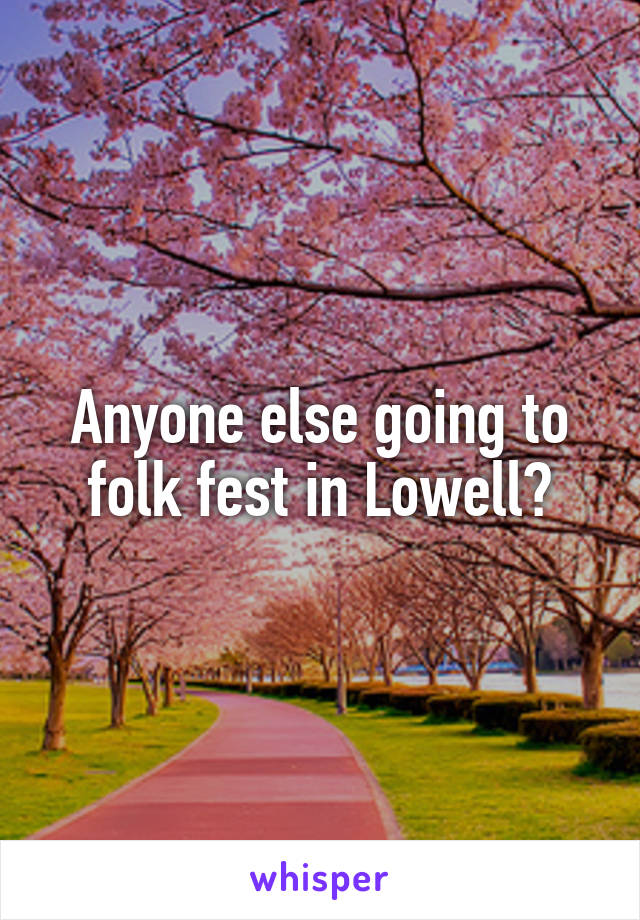 Anyone else going to folk fest in Lowell?