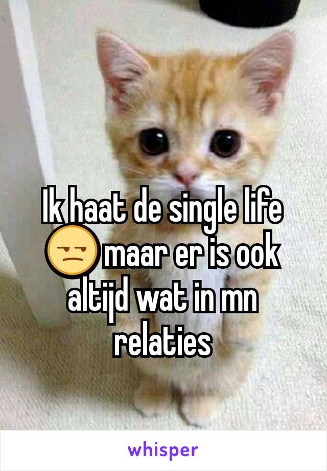 Ik haat de single life 😒 maar er is ook altijd wat in mn relaties