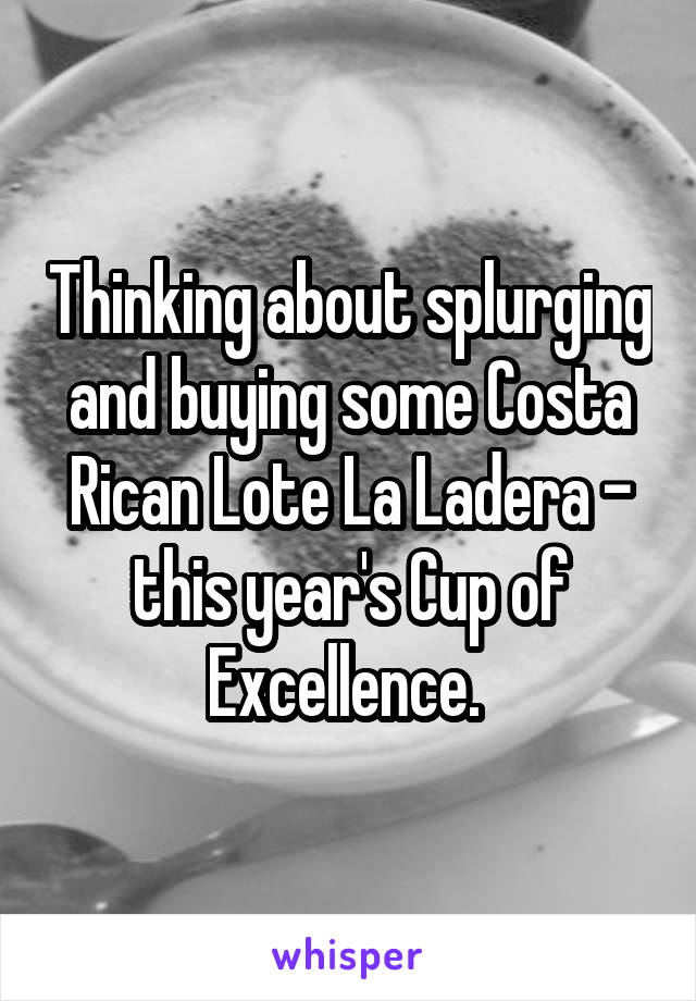 Thinking about splurging and buying some Costa Rican Lote La Ladera - this year's Cup of Excellence. 