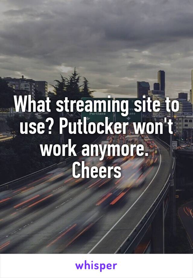 What streaming site to use? Putlocker won't work anymore. 
Cheers