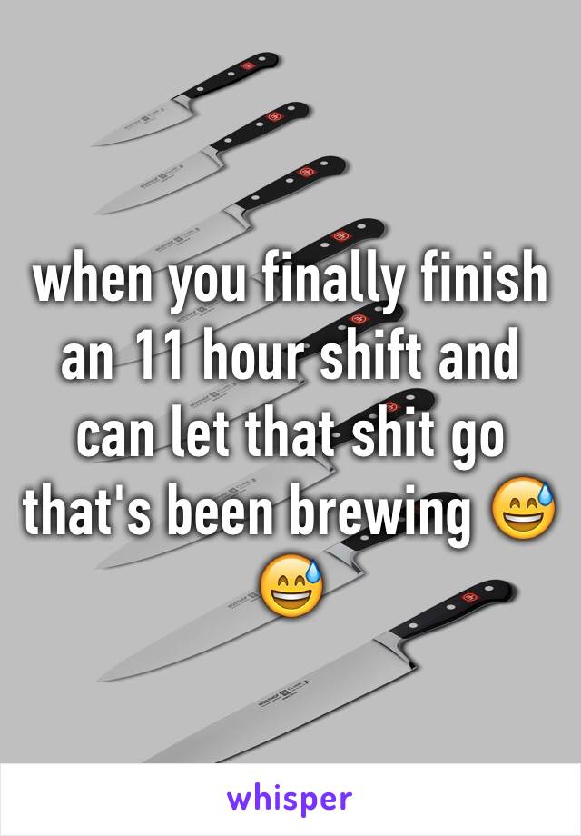 when you finally finish an 11 hour shift and can let that shit go that's been brewing 😅😅